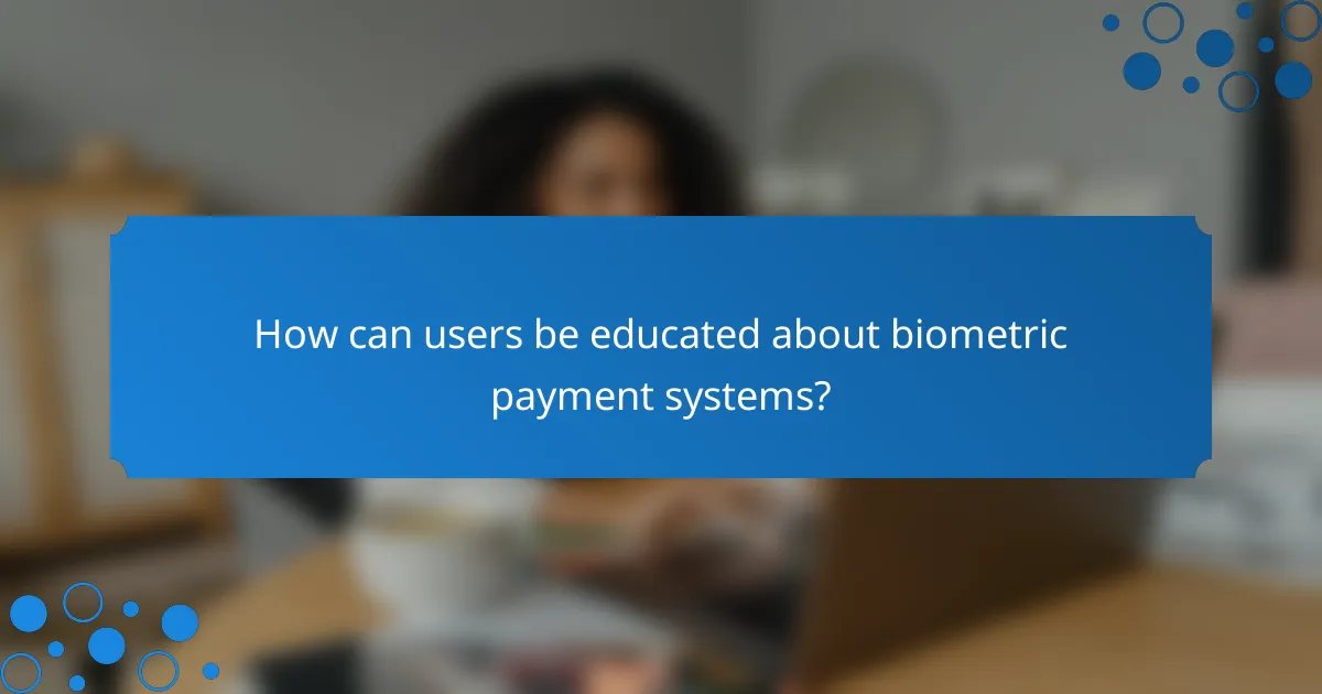 How can users be educated about biometric payment systems?