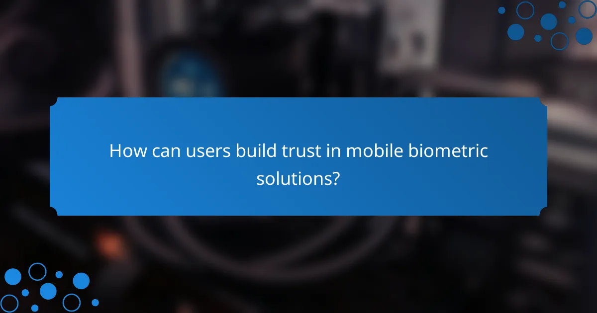How can users build trust in mobile biometric solutions?