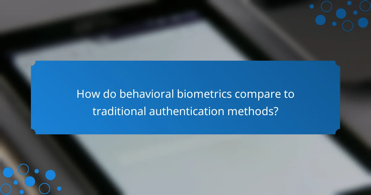 How do behavioral biometrics compare to traditional authentication methods?