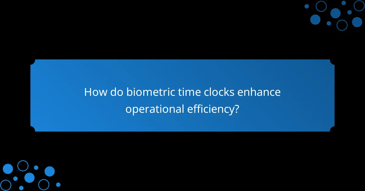 How do biometric time clocks enhance operational efficiency?