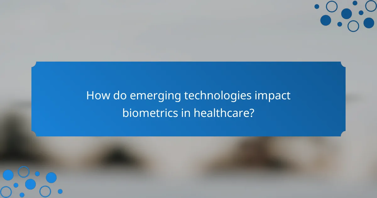 How do emerging technologies impact biometrics in healthcare?