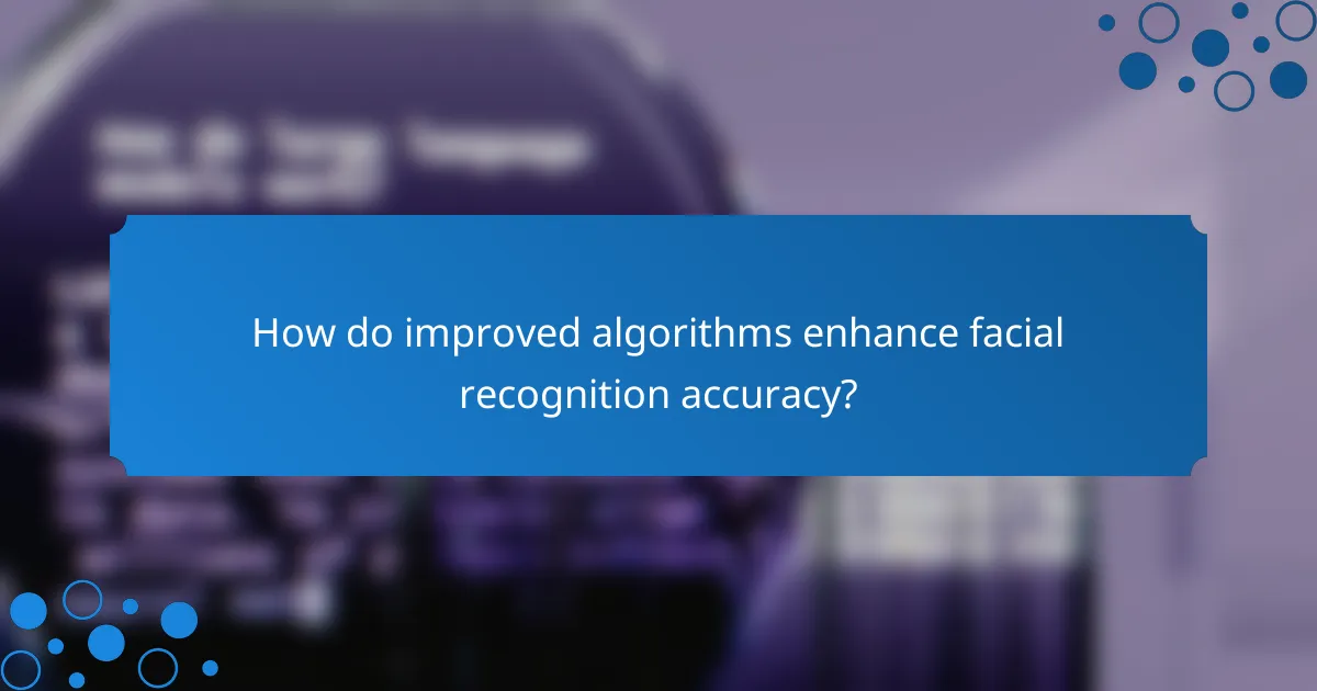 How do improved algorithms enhance facial recognition accuracy?