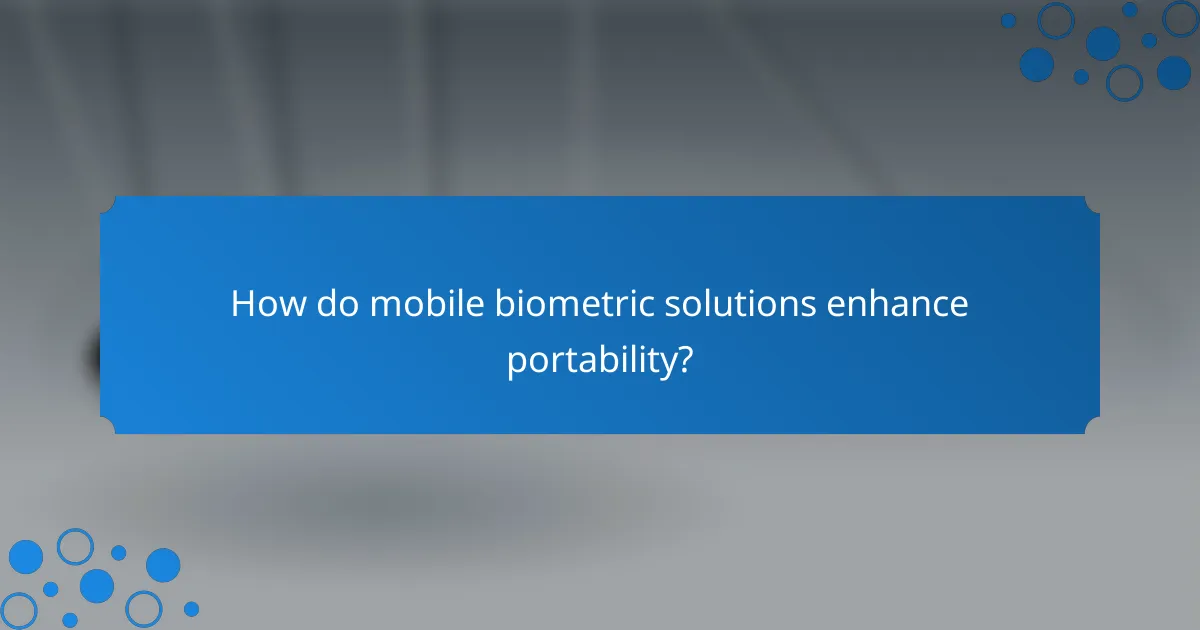 How do mobile biometric solutions enhance portability?
