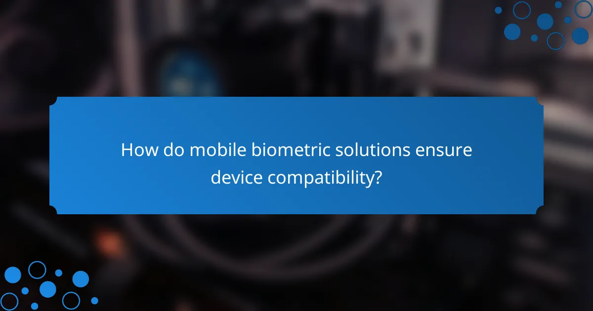 How do mobile biometric solutions ensure device compatibility?