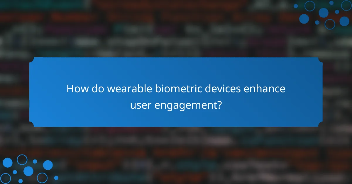 How do wearable biometric devices enhance user engagement?