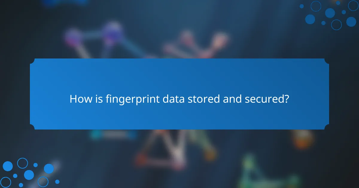 How is fingerprint data stored and secured?