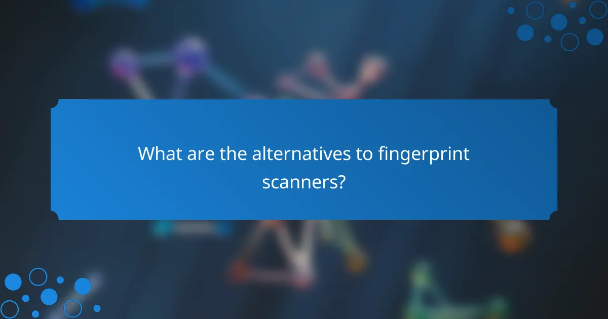 What are the alternatives to fingerprint scanners?
