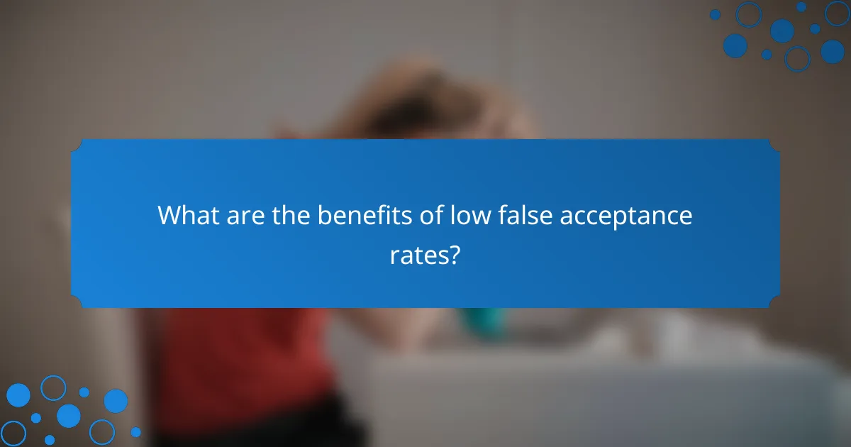 What are the benefits of low false acceptance rates?
