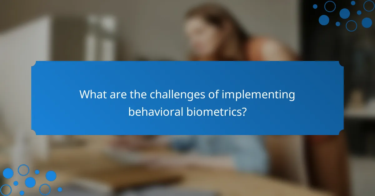 What are the challenges of implementing behavioral biometrics?