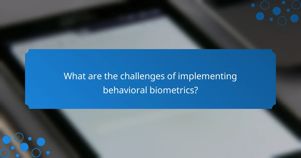 What are the challenges of implementing behavioral biometrics?