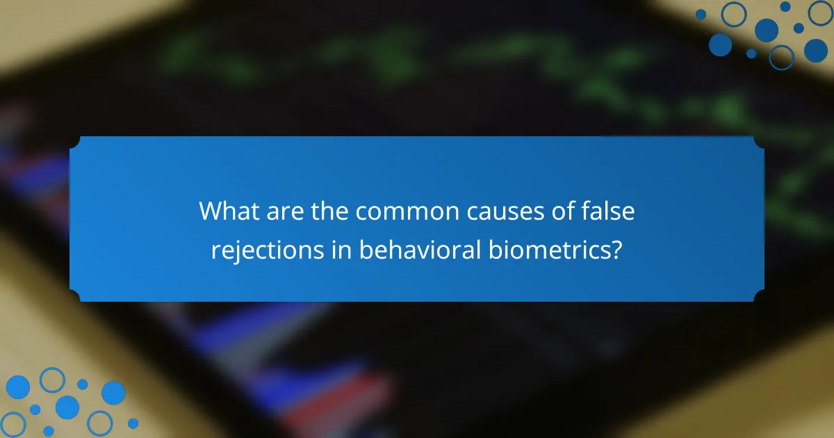 What are the common causes of false rejections in behavioral biometrics?