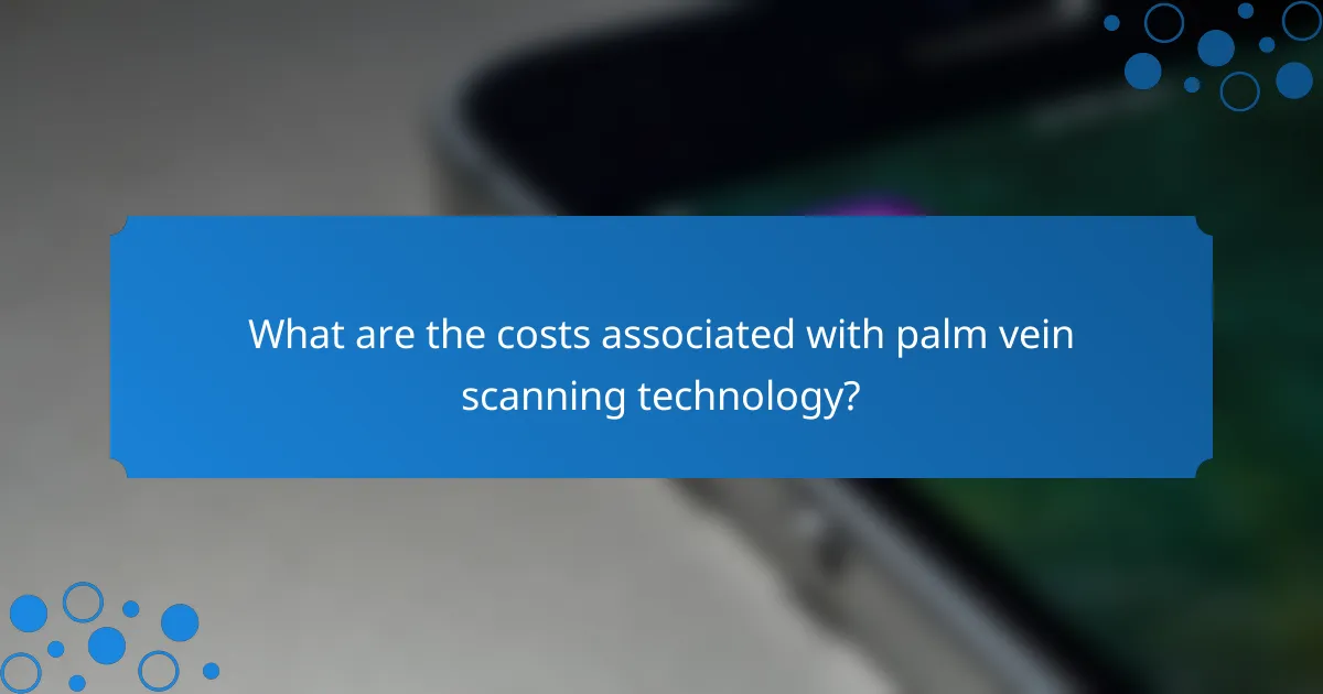 What are the costs associated with palm vein scanning technology?