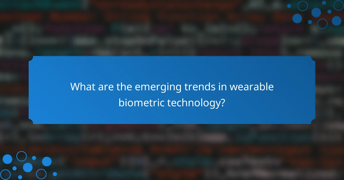 What are the emerging trends in wearable biometric technology?