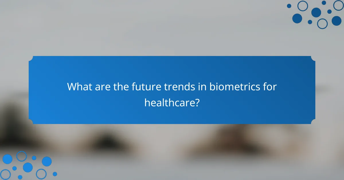 What are the future trends in biometrics for healthcare?
