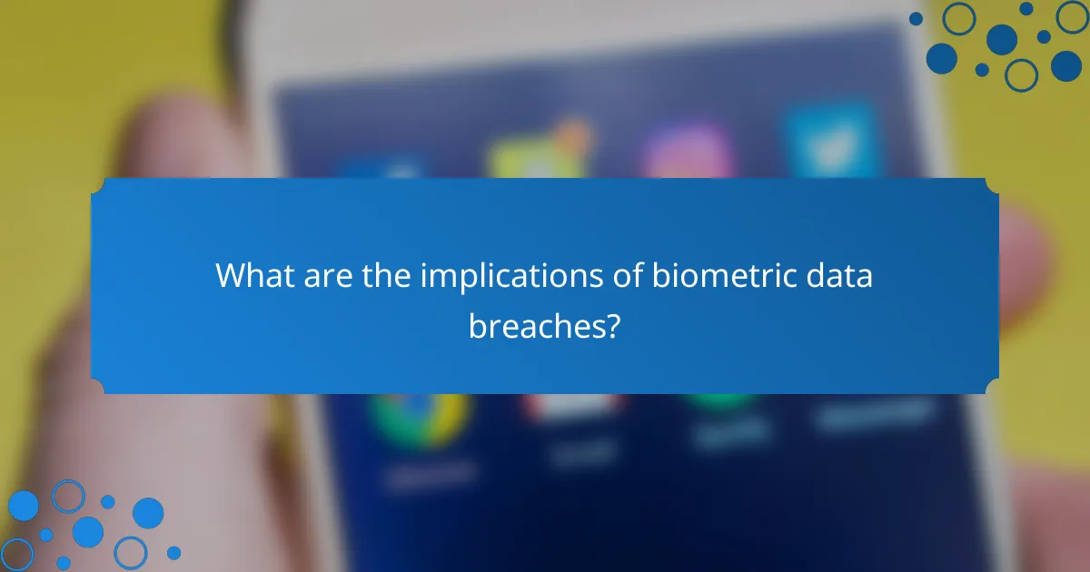 What are the implications of biometric data breaches?