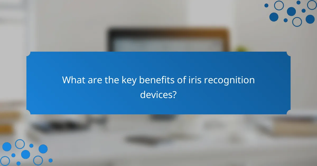 What are the key benefits of iris recognition devices?