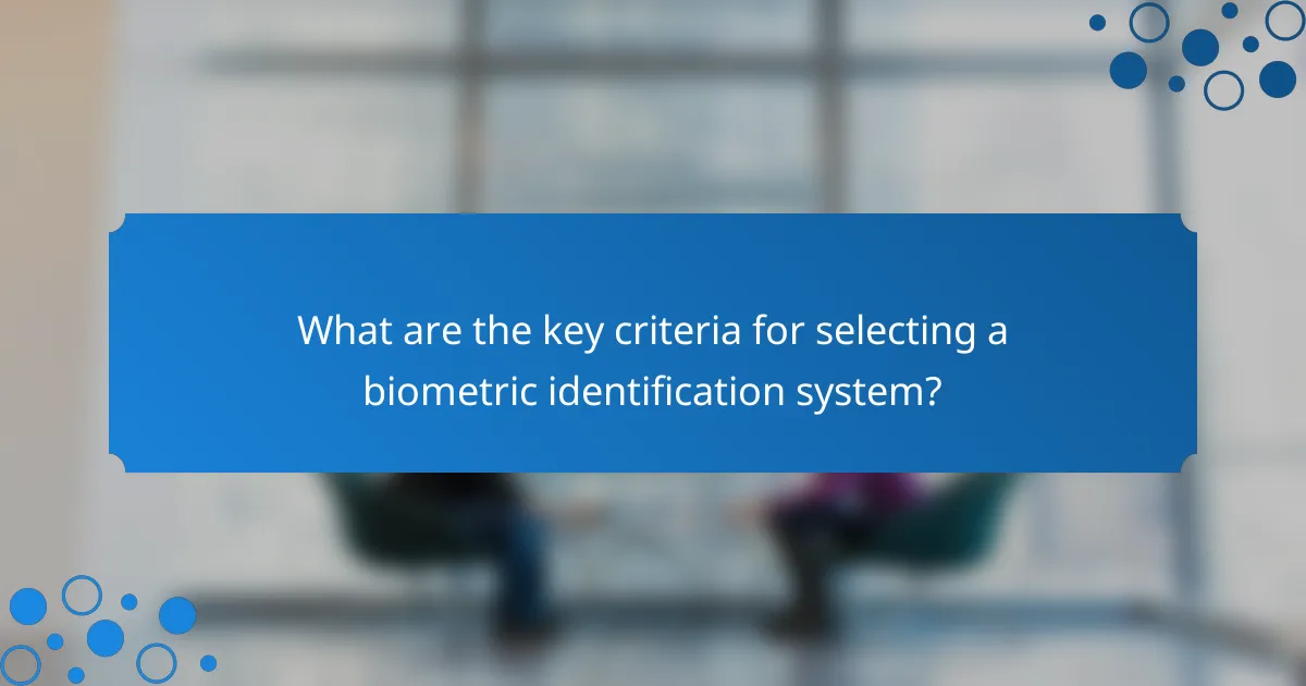 What are the key criteria for selecting a biometric identification system?