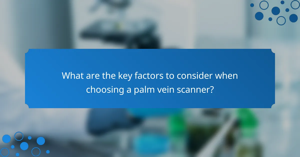 What are the key factors to consider when choosing a palm vein scanner?