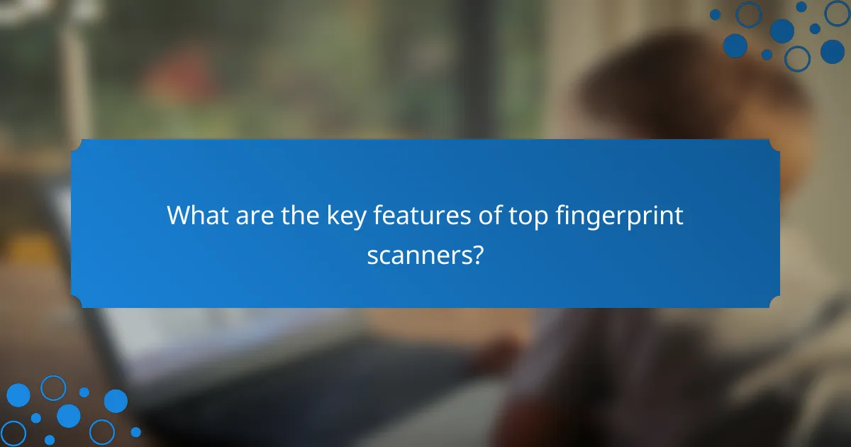 What are the key features of top fingerprint scanners?