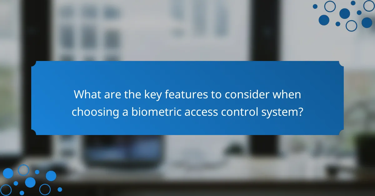 What are the key features to consider when choosing a biometric access control system?