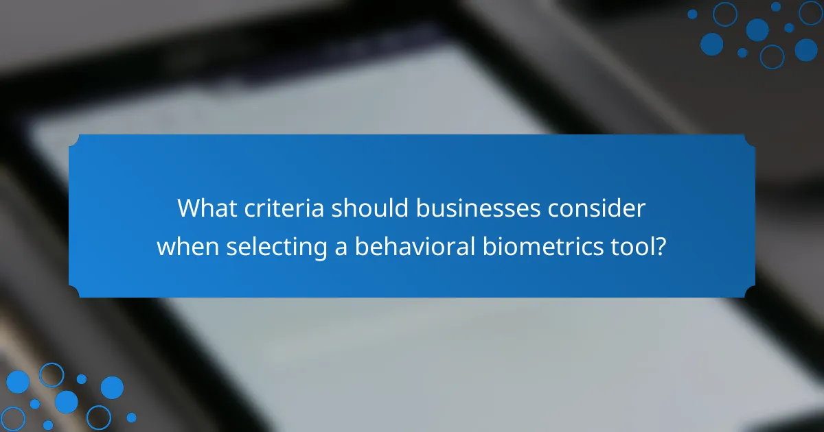 What criteria should businesses consider when selecting a behavioral biometrics tool?