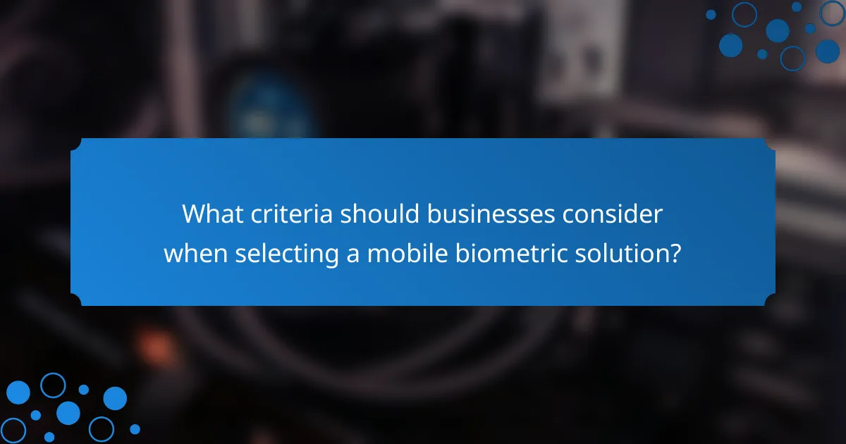 What criteria should businesses consider when selecting a mobile biometric solution?