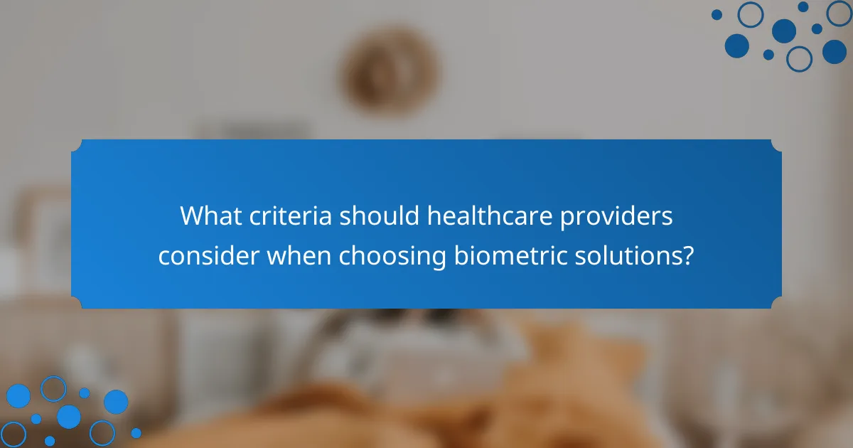 What criteria should healthcare providers consider when choosing biometric solutions?