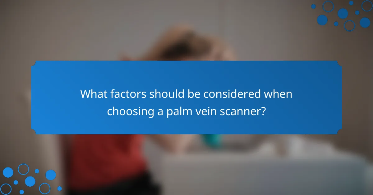 What factors should be considered when choosing a palm vein scanner?