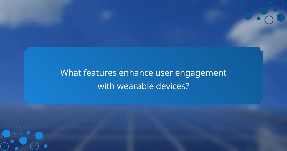 What features enhance user engagement with wearable devices?
