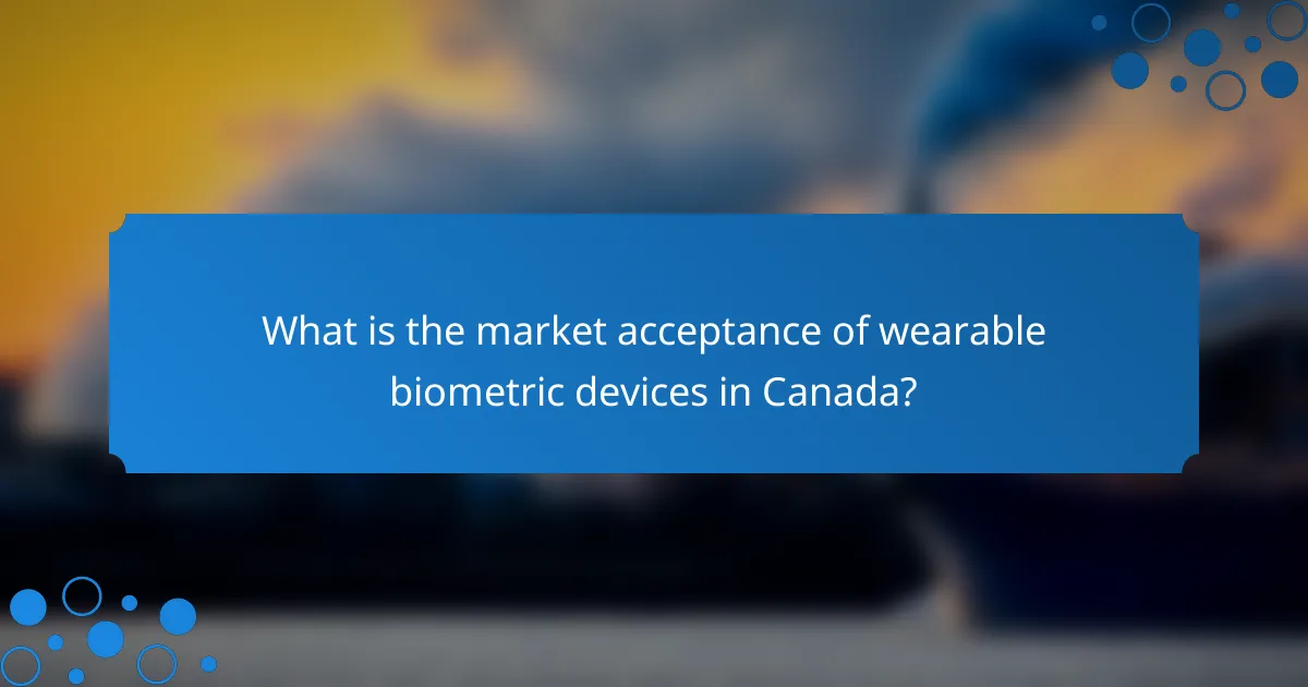 What is the market acceptance of wearable biometric devices in Canada?