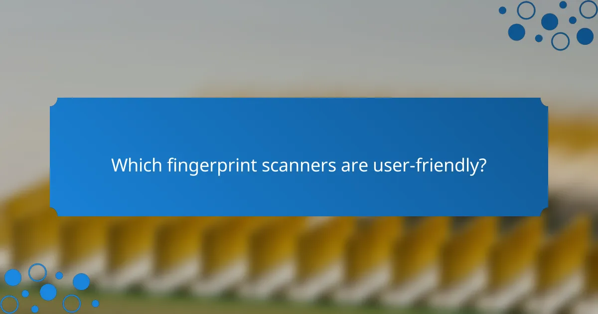 Which fingerprint scanners are user-friendly?